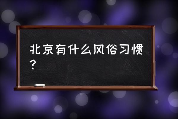 北京特色风情民俗文化 北京有什么风俗习惯？