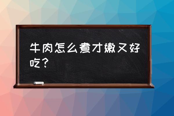 怎么煮牛肉好吃又嫩 牛肉怎么煮才嫩又好吃？