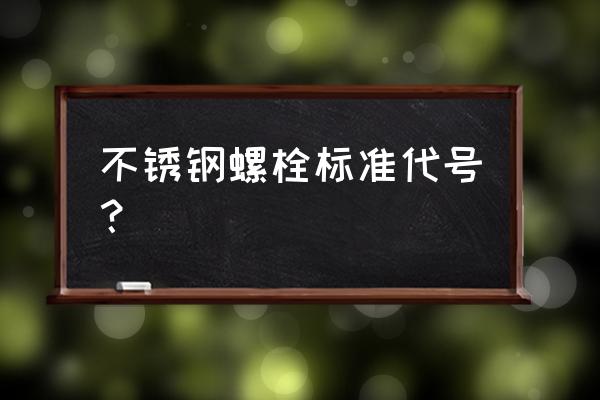 不锈钢螺丝材质标准 不锈钢螺栓标准代号？