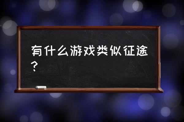 类似征途的手游 有什么游戏类似征途？