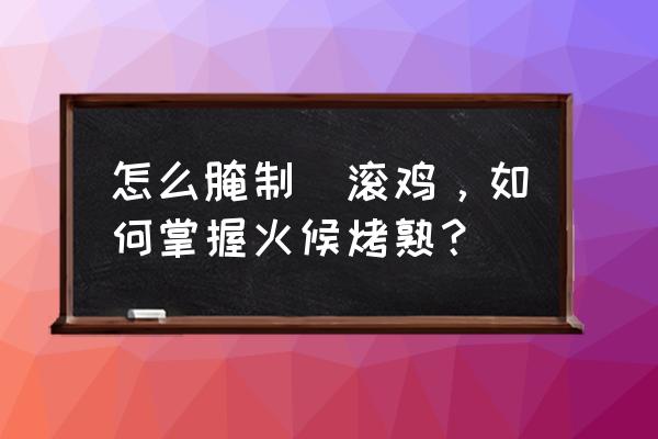 摇滚烤鸡怎么样 怎么腌制揺滚鸡，如何掌握火候烤熟？