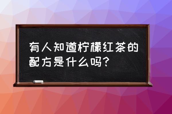 柠檬红茶的做法和配方 有人知道柠檬红茶的配方是什么吗？