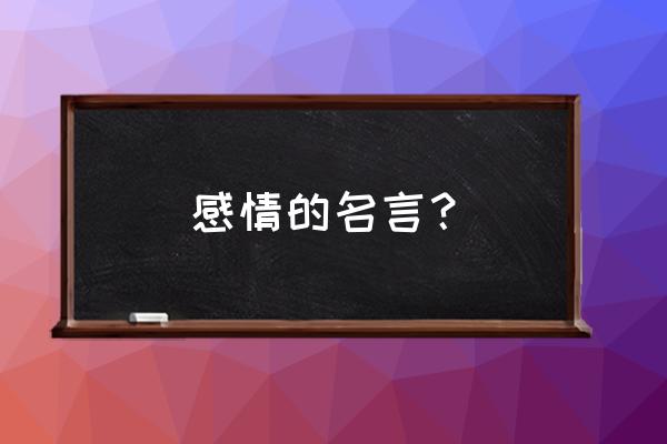 感情的名言名句简短 感情的名言？