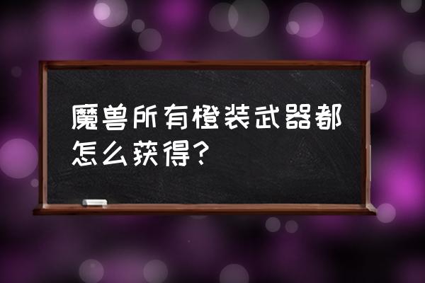 巨龙之魂武器 魔兽所有橙装武器都怎么获得？