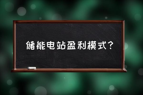 储能电站怎么挣钱 储能电站盈利模式？