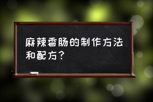 麻辣香肠的制作方法及配方 麻辣香肠的制作方法和配方？