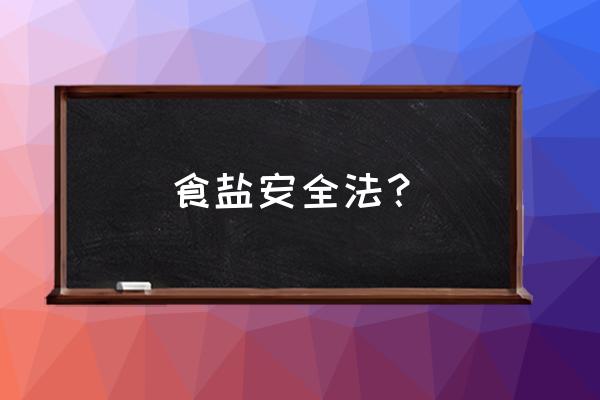 食盐专营办法2020 食盐安全法？