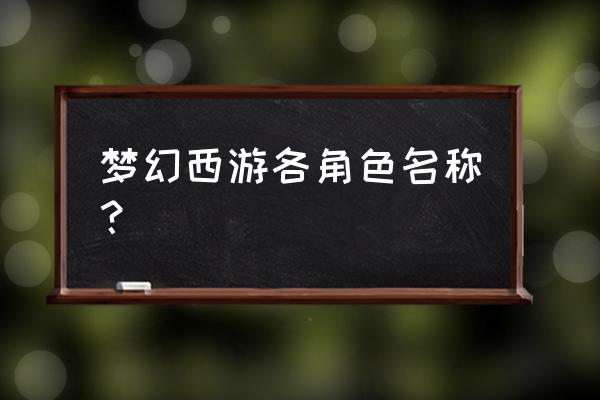 梦幻西游角色名字大全 梦幻西游各角色名称？