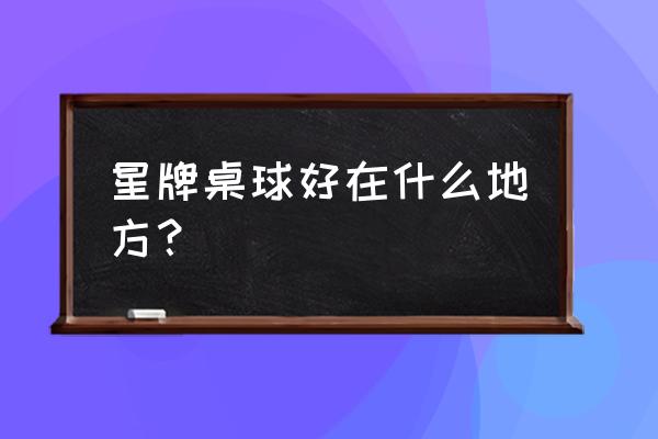 星牌台球桌怎么样 星牌桌球好在什么地方？