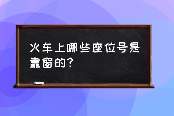 普通火车靠窗户的座位号 火车上哪些座位号是靠窗的？