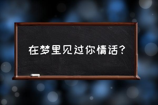 梦里想你的情话 在梦里见过你情话？