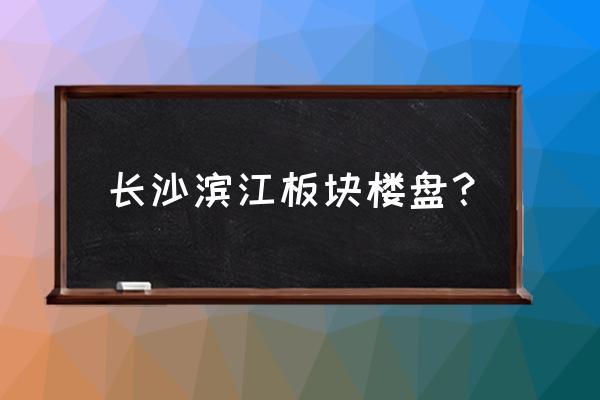 长沙铂翠湾 长沙滨江板块楼盘？