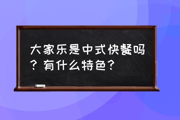 大家乐餐厅老板 大家乐是中式快餐吗？有什么特色？