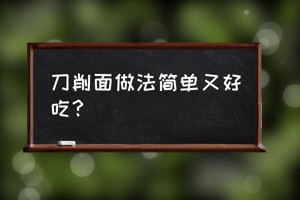 刀削面的做法步骤 刀削面做法简单又好吃？