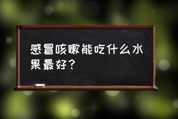 对咳嗽好的水果 感冒咳嗽能吃什么水果最好？