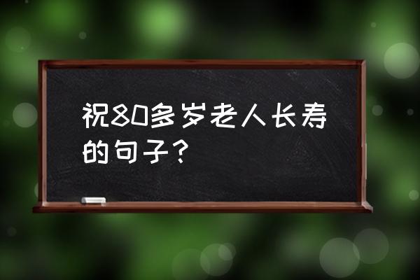 好日子锦绣 祝80多岁老人长寿的句子？