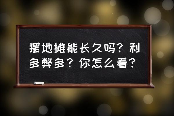 老太婆摊摊面能长久吗 摆地摊能长久吗？利多弊多？你怎么看？