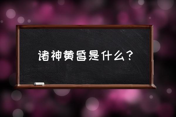 诸神之黄昏指的是 诸神黄昏是什么？