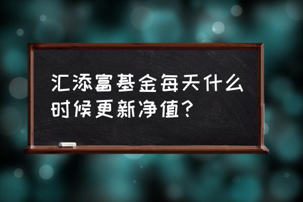 汇添富外延增长00925 汇添富基金每天什么时候更新净值？