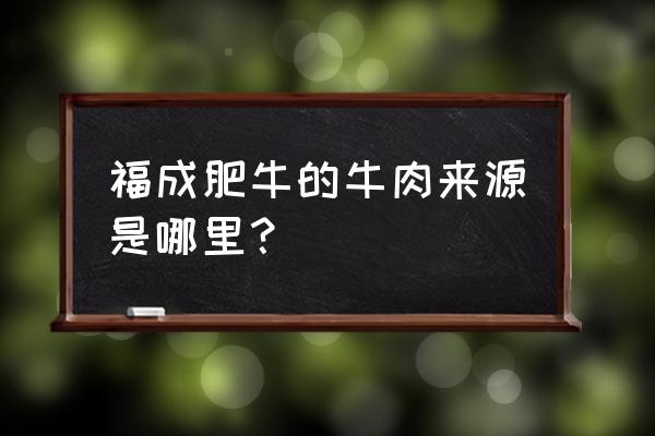 福成肥牛老板是谁 福成肥牛的牛肉来源是哪里？