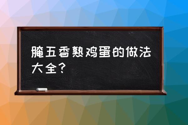 普通腌鸡蛋的做法大全 腌五香熟鸡蛋的做法大全？