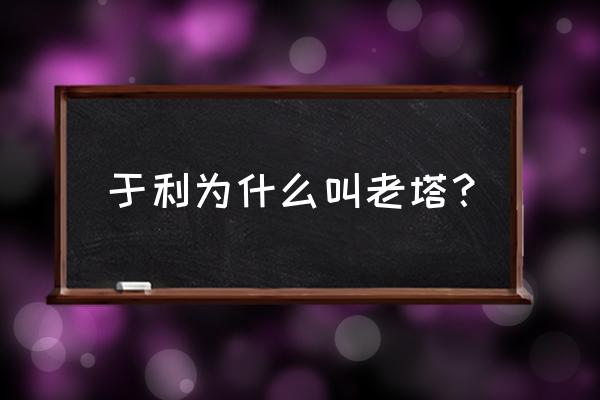 于利岭城兄弟 于利为什么叫老塔？