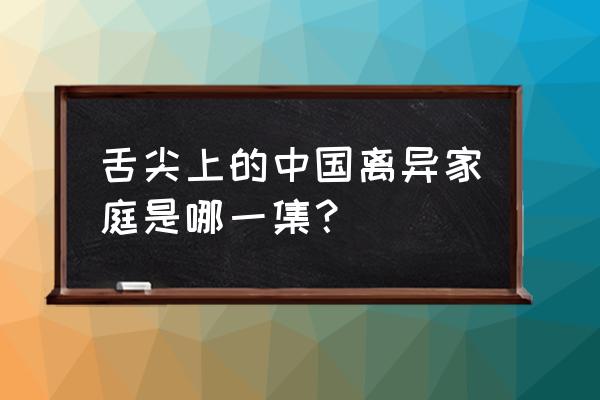 舌尖上的中国第二季1 舌尖上的中国离异家庭是哪一集？