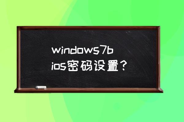 win7bios开机密码 windows7bios密码设置？