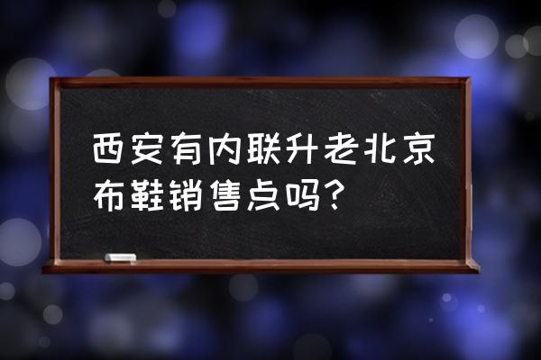 内联升布鞋专卖店 西安有内联升老北京布鞋销售点吗？