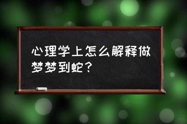 梦见自己吃蛇肉很害怕 心理学上怎么解释做梦梦到蛇？