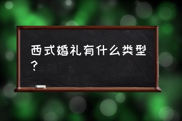 西式婚礼是什么样的 西式婚礼有什么类型？