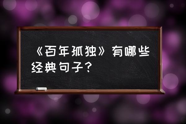 百年孤独最出名的一句 《百年孤独》有哪些经典句子？