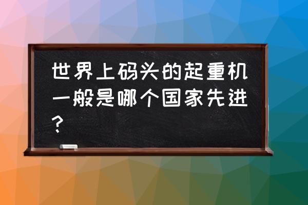 港口起重机品牌 世界上码头的起重机一般是哪个国家先进？