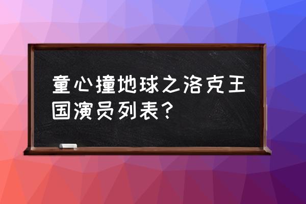 童心撞地球第一季 童心撞地球之洛克王国演员列表？