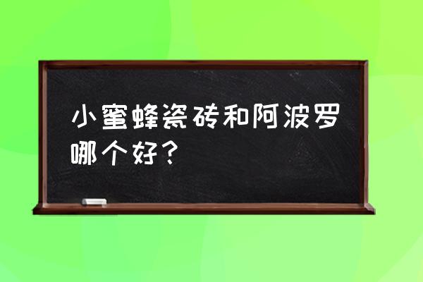 小蜜蜂瓷砖什么档次 小蜜蜂瓷砖和阿波罗哪个好？