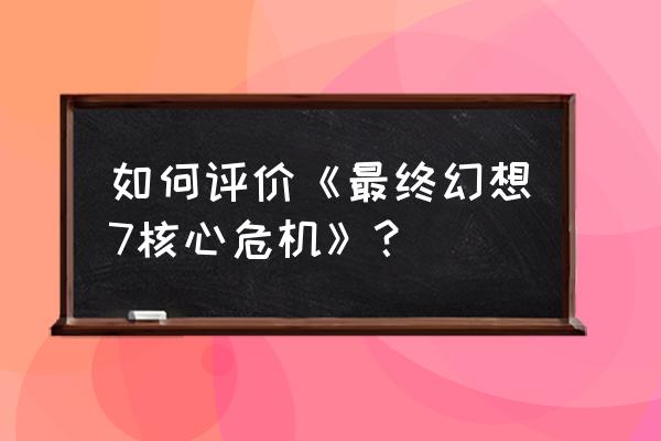 最终幻想7核心危机 如何评价《最终幻想7核心危机》？