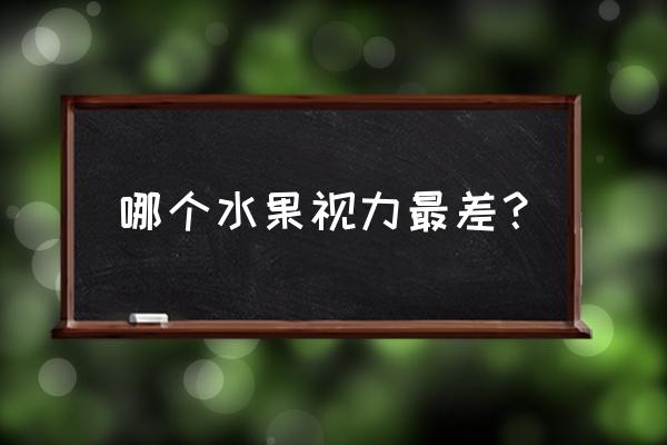 哪个水果视力最差呀 哪个水果视力最差？