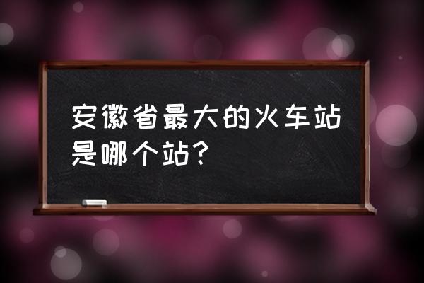 阜阳火车站是什么站 安徽省最大的火车站是哪个站？