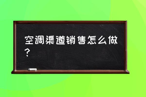 空调渠道销售怎么做 空调渠道销售怎么做？