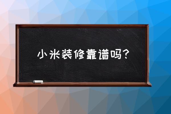 小米家装质量怎么样 小米装修靠谱吗？