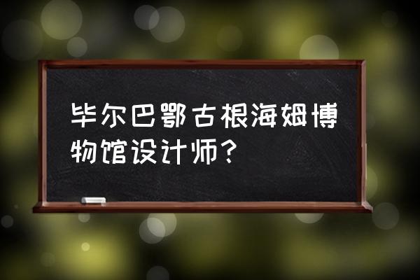 西班牙毕尔巴鄂古根海姆 毕尔巴鄂古根海姆博物馆设计师？