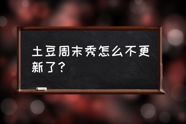 土豆周末秀第十期 土豆周末秀怎么不更新了？