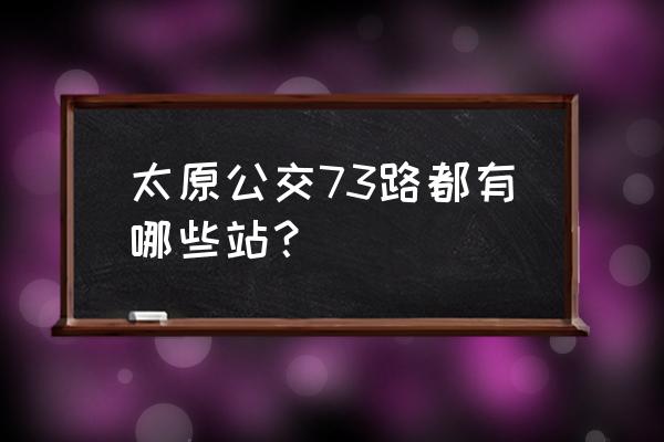 73公交车路线查询 太原公交73路都有哪些站？