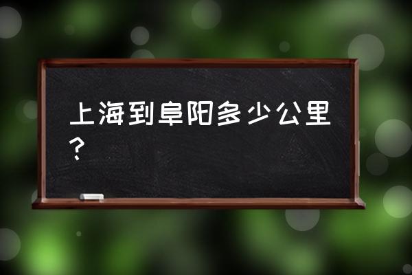 上海到阜阳多少公里 上海到阜阳多少公里？