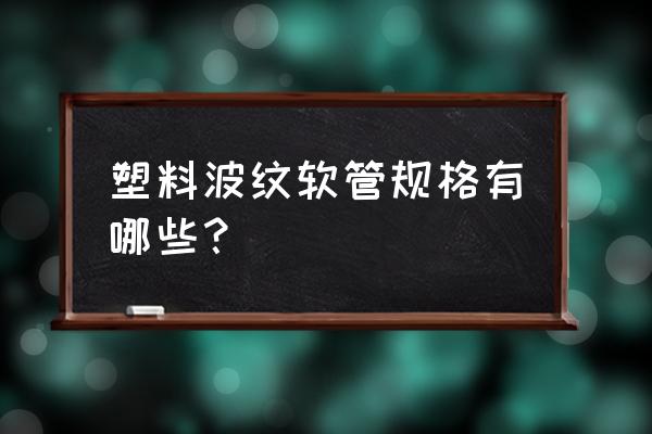 透明波纹软管 塑料波纹软管规格有哪些？