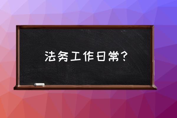 法务助理每天的工作 法务工作日常？