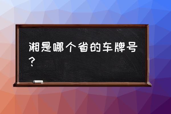 湘是哪个省的简称车牌 湘是哪个省的车牌号？