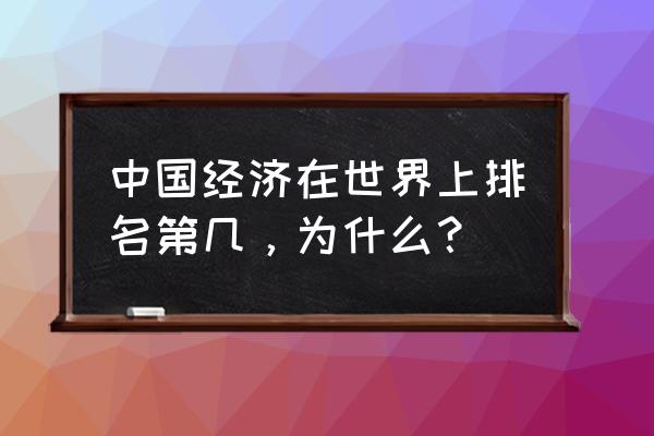 中国世界经济排名 中国经济在世界上排名第几，为什么？