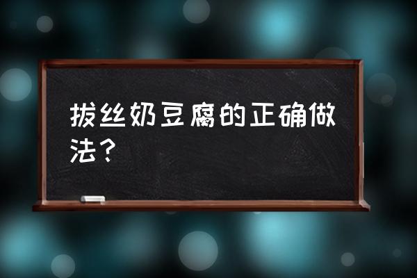 拔丝奶豆腐的细致做法 拔丝奶豆腐的正确做法？