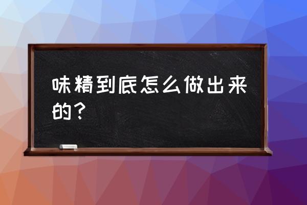 味精是怎么做的出来的 味精到底怎么做出来的？